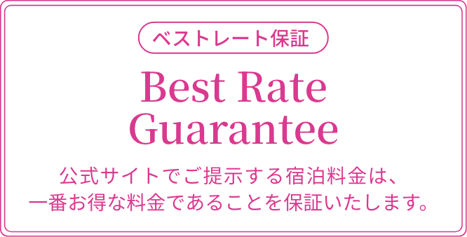 ベストレート保証 Best Rate Guarantee 公式サイトでご提示する宿泊料金は、一番お得な料金であることを保証いたします。