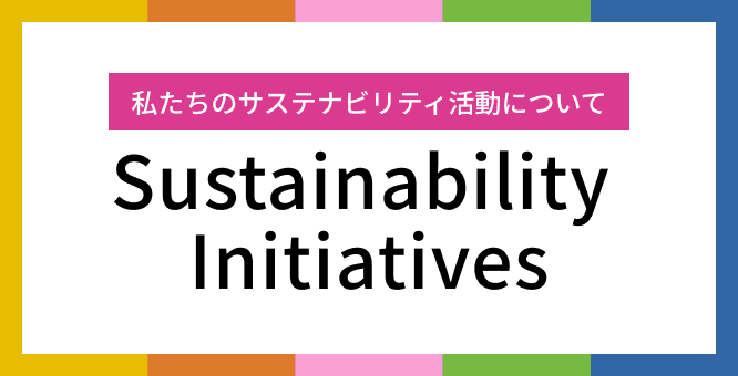 私たちのサステナビリティ活動について Sustainability Initiatives